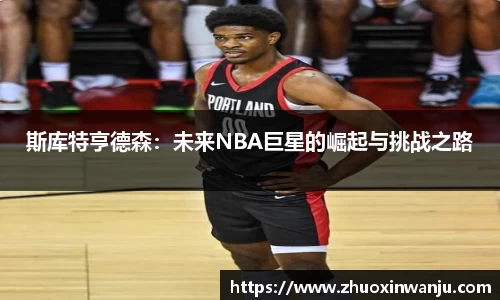 斯库特亨德森：未来NBA巨星的崛起与挑战之路