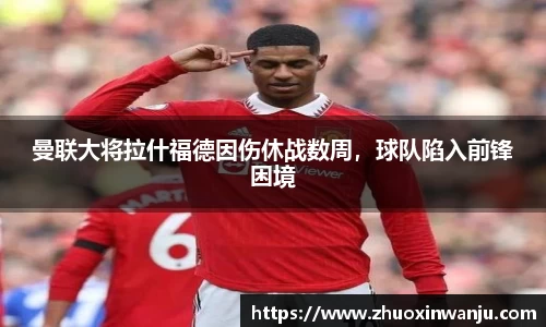 曼联大将拉什福德因伤休战数周，球队陷入前锋困境