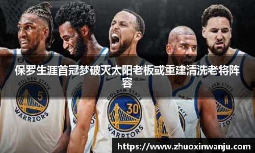 保罗生涯首冠梦破灭太阳老板或重建清洗老将阵容