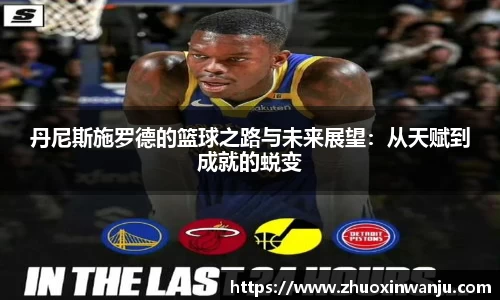 丹尼斯施罗德的篮球之路与未来展望：从天赋到成就的蜕变