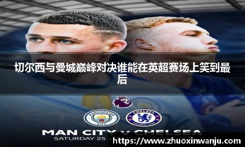 切尔西与曼城巅峰对决谁能在英超赛场上笑到最后
