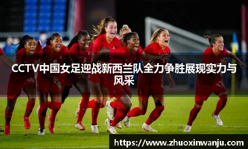 CCTV中国女足迎战新西兰队全力争胜展现实力与风采