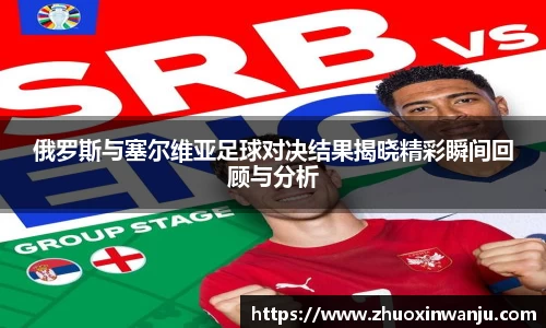 俄罗斯与塞尔维亚足球对决结果揭晓精彩瞬间回顾与分析
